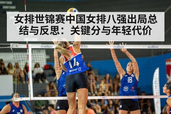 女排世锦赛中国女排八强出局总结与反思:关键分与年轻代价