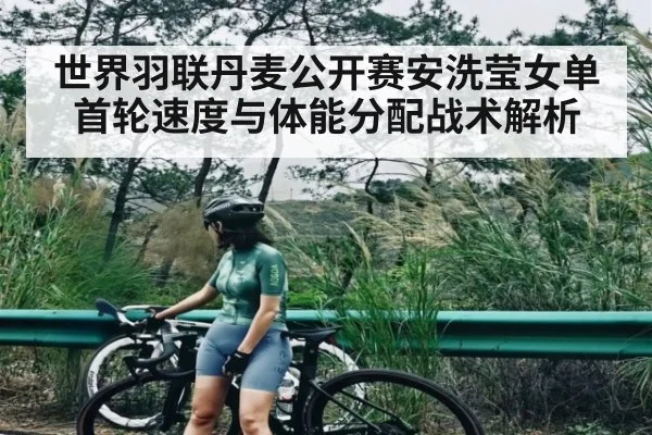 世界羽联丹麦公开赛安洗莹女单首轮速度与体能分配战术解析