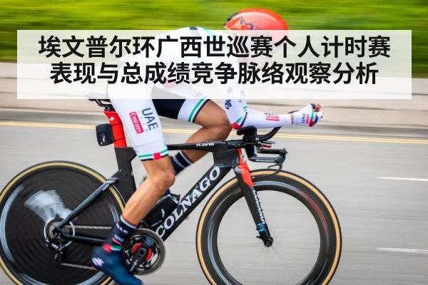埃文普尔环广西世巡赛个人计时赛表现与总成绩竞争脉络观察分析